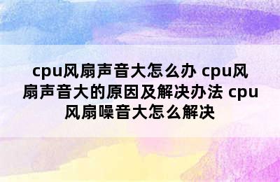 cpu风扇声音大怎么办 cpu风扇声音大的原因及解决办法 cpu风扇噪音大怎么解决